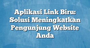 Aplikasi Link Biru: Solusi Meningkatkan Pengunjung Website Anda