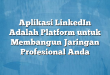 Aplikasi LinkedIn Adalah Platform untuk Membangun Jaringan Profesional Anda