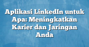 Aplikasi LinkedIn untuk Apa: Meningkatkan Karier dan Jaringan Anda