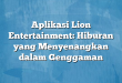 Aplikasi Lion Entertainment: Hiburan yang Menyenangkan dalam Genggaman