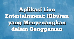 Aplikasi Lion Entertainment: Hiburan yang Menyenangkan dalam Genggaman