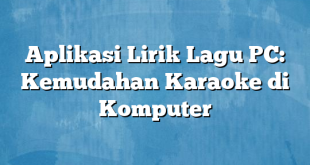 Aplikasi Lirik Lagu PC: Kemudahan Karaoke di Komputer