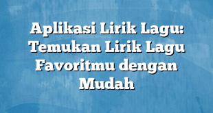 Aplikasi Lirik Lagu: Temukan Lirik Lagu Favoritmu dengan Mudah