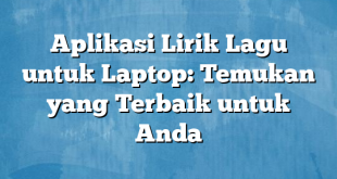 Aplikasi Lirik Lagu untuk Laptop: Temukan yang Terbaik untuk Anda