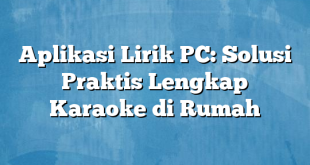 Aplikasi Lirik PC: Solusi Praktis Lengkap Karaoke di Rumah