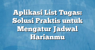 Aplikasi List Tugas: Solusi Praktis untuk Mengatur Jadwal Harianmu