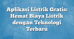 Aplikasi Listrik Gratis: Hemat Biaya Listrik dengan Teknologi Terbaru