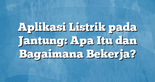 Aplikasi Listrik pada Jantung: Apa Itu dan Bagaimana Bekerja?