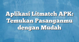 Aplikasi Litmatch APK: Temukan Pasanganmu dengan Mudah