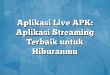 Aplikasi Live APK: Aplikasi Streaming Terbaik untuk Hiburanmu