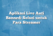 Aplikasi Live Anti Banned: Solusi untuk Para Streamer