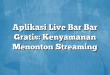 Aplikasi Live Bar Bar Gratis: Kenyamanan Menonton Streaming