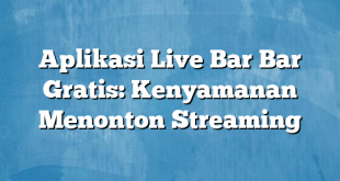 Aplikasi Live Bar Bar Gratis: Kenyamanan Menonton Streaming