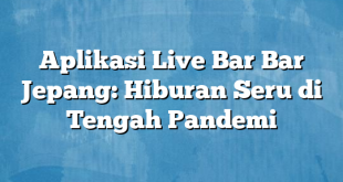 Aplikasi Live Bar Bar Jepang: Hiburan Seru di Tengah Pandemi