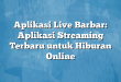 Aplikasi Live Barbar: Aplikasi Streaming Terbaru untuk Hiburan Online