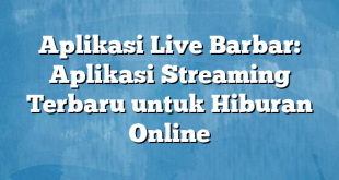 Aplikasi Live Barbar: Aplikasi Streaming Terbaru untuk Hiburan Online