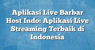 Aplikasi Live Barbar Host Indo: Aplikasi Live Streaming Terbaik di Indonesia