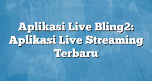 Aplikasi Live Bling2: Aplikasi Live Streaming Terbaru