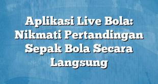 Aplikasi Live Bola: Nikmati Pertandingan Sepak Bola Secara Langsung