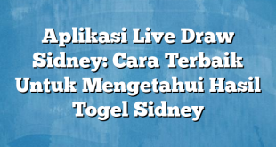 Aplikasi Live Draw Sidney: Cara Terbaik Untuk Mengetahui Hasil Togel Sidney