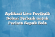 Aplikasi Live Football: Solusi Terbaik untuk Pecinta Sepak Bola