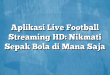 Aplikasi Live Football Streaming HD: Nikmati Sepak Bola di Mana Saja