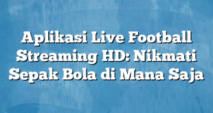 Aplikasi Live Football Streaming HD: Nikmati Sepak Bola di Mana Saja