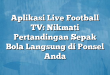 Aplikasi Live Football TV: Nikmati Pertandingan Sepak Bola Langsung di Ponsel Anda