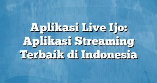 Aplikasi Live Ijo: Aplikasi Streaming Terbaik di Indonesia