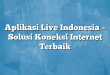 Aplikasi Live Indonesia – Solusi Koneksi Internet Terbaik