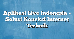 Aplikasi Live Indonesia – Solusi Koneksi Internet Terbaik