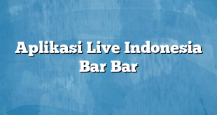 Aplikasi Live Indonesia Bar Bar