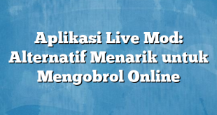 Aplikasi Live Mod: Alternatif Menarik untuk Mengobrol Online