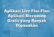 Aplikasi Live Plus Plus: Aplikasi Streaming Gratis yang Banyak Digunakan