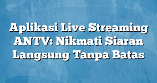 Aplikasi Live Streaming ANTV: Nikmati Siaran Langsung Tanpa Batas