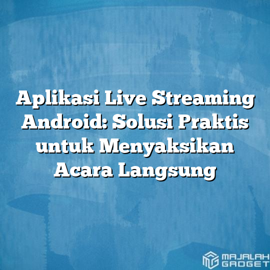 Aplikasi Live Streaming Android Solusi Praktis Untuk Menyaksikan Acara Langsung Majalah Gadget 9176