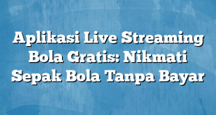 Aplikasi Live Streaming Bola Gratis: Nikmati Sepak Bola Tanpa Bayar