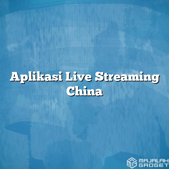 Aplikasi Live Streaming China - Majalah Gadget