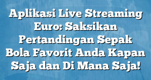 Aplikasi Live Streaming Euro: Saksikan Pertandingan Sepak Bola Favorit Anda Kapan Saja dan Di Mana Saja!