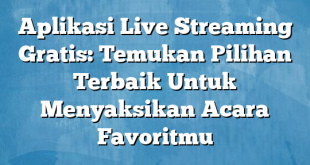 Aplikasi Live Streaming Gratis: Temukan Pilihan Terbaik Untuk Menyaksikan Acara Favoritmu