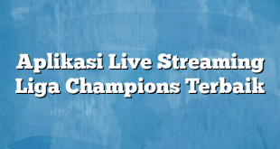 Aplikasi Live Streaming Liga Champions Terbaik