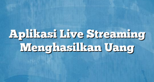 Aplikasi Live Streaming Menghasilkan Uang