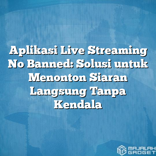 Aplikasi Live Streaming No Banned Solusi Untuk Menonton Siaran Langsung Tanpa Kendala Majalah 2934