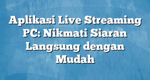 Aplikasi Live Streaming PC: Nikmati Siaran Langsung dengan Mudah