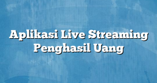 Aplikasi Live Streaming Penghasil Uang