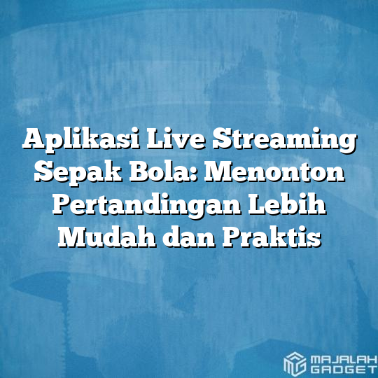 Aplikasi Live Streaming Sepak Bola: Menonton Pertandingan Lebih Mudah ...