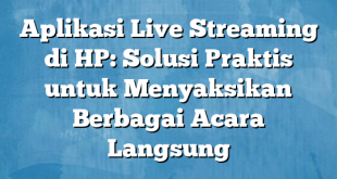 Aplikasi Live Streaming di HP: Solusi Praktis untuk Menyaksikan Berbagai Acara Langsung