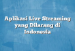 Aplikasi Live Streaming yang Dilarang di Indonesia
