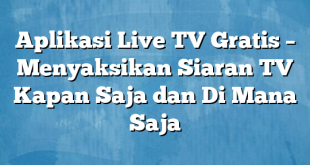 Aplikasi Live TV Gratis – Menyaksikan Siaran TV Kapan Saja dan Di Mana Saja