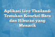 Aplikasi Live Thailand: Temukan Koneksi Baru dan Hiburan yang Menarik